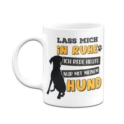 Tasse - Lass Mich In Ruhe. Ich Rede Heute Nur Mit Meinem Hund 10 Tasse - Lass Mich In Ruhe. Ich Rede Heute Nur Mit Meinem Hund -Geschenke Tassen Store Hunde Tasse Lass mich in Ruhe ich rede heute nur mit meinem hund03 462017