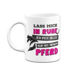 Tasse - Lass Mich In Ruhe. Ich Rede Heute Nur Mit Meinem Pferd -Geschenke Tassen Store Pferdetasse Lass mich in Ruhe ich rede heute nur mit meinem pferd03 223500