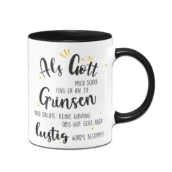 Tasse - Als Gott Mich Schuf Fing Er An Zu Grinsen