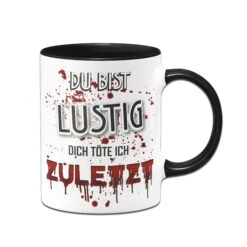 Tasse - Du Bist Lustig! Dich Töte Ich Zuletzt! (blutig) -Geschenke Tassen Store Tasse028 Mockup front schwarz 467287
