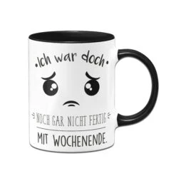 Tasse - Ich War Doch Noch Gar Nicht Fertig Mit Wochenende.