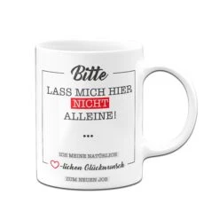 Tasse - Bitte Lass Mich Hier Nicht Alleine! -Geschenke Tassen Store Tasse Bitte lass mich hier nicht alleine ich meine naturlich herzlichen gluckwunsch zum neuen job01 714019