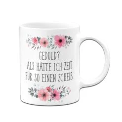 Tasse - Geduld? Als Hätte Ich Zeit Für So Einen Scheiß - Blumig 11 Tasse - Geduld? Als Hätte Ich Zeit Für So Einen Scheiß - Blumig -Geschenke Tassen Store Tasse Geduld als hatte ich zeit fur so einen scheiss03 769625