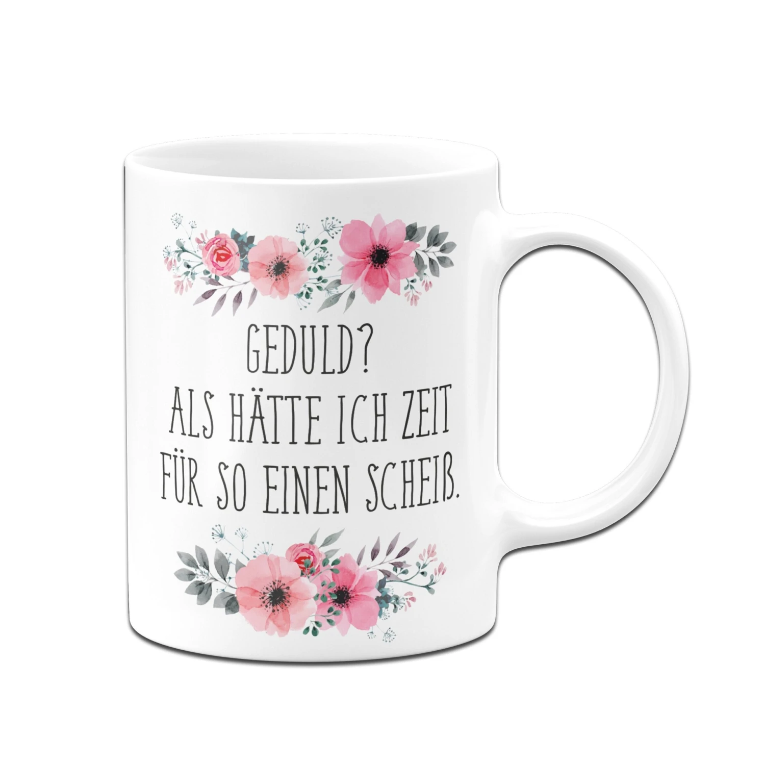 Tasse - Geduld? Als Hätte Ich Zeit Für So Einen Scheiß - Blumig 6 Tasse - Geduld? Als Hätte Ich Zeit Für So Einen Scheiß - Blumig – Bild 4