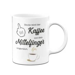 Tasse - Heute Wird Der Kaffee Wieder Mit Dem Mittelfinger Umgerührt. 9 Tasse - Heute Wird Der Kaffee Wieder Mit Dem Mittelfinger Umgerührt. -Geschenke Tassen Store Tasse Heute wird der Kaffee mit dem Mittelfinger umgeruhrt01