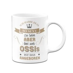 Tasse - Ich Hasse Es So Sexy Zu Sein, Aber Bei Uns Ossis Ist Das Angeboren -Geschenke Tassen Store Tasse Ich hasse es so sexy zu sein aber bei uns ossis ist das angeboren03 430994