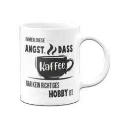 Tasse - Immer Diese Angst, Dass Kaffee Gar Kein Richtiges Hobby Ist. -Geschenke Tassen Store Tasse Immer diese Angst dass kaffee gar kein richtiges hobby ist01 981232