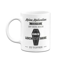 Tasse - Meine Motivation Heute Ist Nur Noch Durch Leichenstarre Zu Toppen. -Geschenke Tassen Store Tasse Leichenstarre03 866686