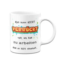 Tasse - Man Muss Nicht Verrückt Sein, Um Hier Zu Arbeiten -Geschenke Tassen Store Tasse Man muss nicht verruckt sein um hier zu arbeiten aber es hilft ungemein01 652680
