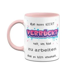 Tasse - Man Muss Nicht Verrückt Sein, Um Hier Zu Arbeiten -Geschenke Tassen Store Tasse Man muss nicht verruckt sein um hier zu arbeiten aber es hilft ungemein03 103280