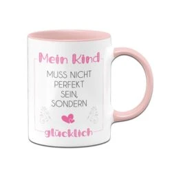 Tassen - Mein Kind Muss Nicht Perfekt Sein, Sondern Glücklich
