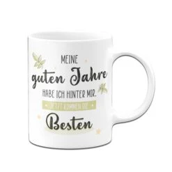 Tasse - Meine Guten Jahre Habe Ich Hinter Mir. Jetzt Kommen Die Besten -Geschenke Tassen Store Tasse Meine guten Jahre habe ich hinter mir jetzt kommen die besten01 402067