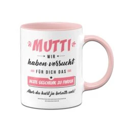 Tasse - Mutti Wir Haben Versucht Für Dich Das Beste Geschenk Zu Finden. Aber Du Hast Ja Bereits Uns!