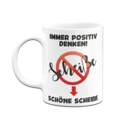 Tasse - Immer Positiv Denken! Scheiße. Schöne Scheiße. -Geschenke Tassen Store Tasse Schone Scheisse03 246320