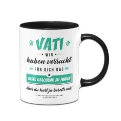 Tasse - Vati Wir Haben Versucht Für Dich Das Beste Geschenk Zu Finden. Aber Du Hast Ja Bereits Uns! -Geschenke Tassen Store Tasse Vati wir haben versucht fur dich das beste geschenk zu finden01 292555