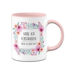 Tasse - Hab Ich Verstanden, Mache Ich Aber Nicht. - Blumenrahmen
