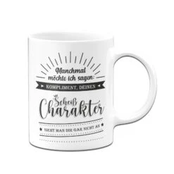 Tasse - Manchmal Möchte Ich Sagen - Kompliment Deinen Scheiß Charakter Sieht Man Dir Gar Nicht An