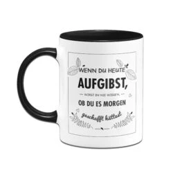 Tasse - Wenn Du Heute Aufgibst Wirst Du Nie Wissen Ob Du Es Morgen Geschafft Hättest -Geschenke Tassen Store bild Tasse wenn du heute aufgibst02 611334