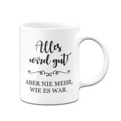 Tasse - Alles Wird Gut! Aber Nie Mehr, Wie Es War. 10 Tasse - Alles Wird Gut! Aber Nie Mehr, Wie Es War. -Geschenke Tassen Store bild tasse alles wird gut aber nie mehr wie es war 874555