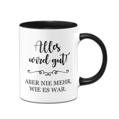Tasse - Alles Wird Gut! Aber Nie Mehr, Wie Es War.