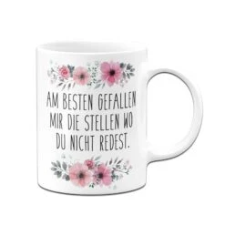 Tasse - Am Besten Gefallen Mir Die Stellen Wo Du Nicht Redest. - Blumig -Geschenke Tassen Store bild tasse am besten gefallen mir die stellen wo du nicht redest blumig 300494