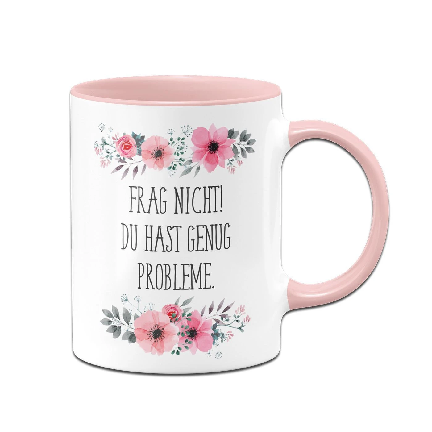 Tasse - Frag Nicht! Du Hast Genug Probleme. - Blumig 3 Tasse - Frag Nicht! Du Hast Genug Probleme. - Blumig