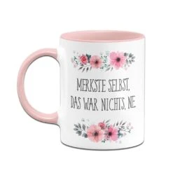 Tasse - Merkste Selbst, Das War Nichts, Ne. - Blumig -Geschenke Tassen Store bild tasse blumig merkste selbst war nichts4 298273