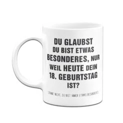 Tasse - Du Glaubst Du Bist Etwas Besonderes? 18. Geburtstag 12 Tasse - Du Glaubst Du Bist Etwas Besonderes? 18. Geburtstag -Geschenke Tassen Store bild tasse du glaubst du bist etwas besonderes 18 geburtstag 394552