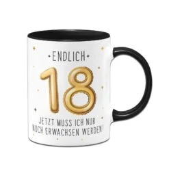 Tasse - Endlich 18 Jetzt Muss Ich Nur Noch Erwachsen Werden!