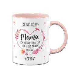 Tasse - Keine Sorge Mama Ich Werde Dich Für Den Rest Deines Lebens Nerven
