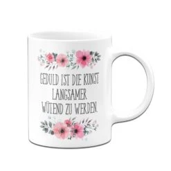 Tasse - Geduld Ist Die Kunst Langsamer Wütend Zu Werden. - Blumig -Geschenke Tassen Store bild tasse geduld ist die kunst langsamer wutend zu werden blumig 914699