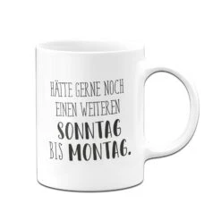 Tasse - Hätte Gerne Noch Einen Weiteren Sonntag Bis Montag. - Pure Statement