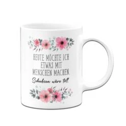 Tasse - Heute Möchte Ich Etwas Mit Menschen Machen. Schubsen Wäre Toll. - Blumig 11 Tasse - Heute Möchte Ich Etwas Mit Menschen Machen. Schubsen Wäre Toll. - Blumig -Geschenke Tassen Store bild tasse heute mochte ich etwas mit menschen machen schubsen ware toll blumig 228606