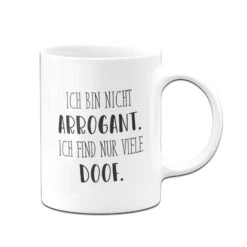 Tasse - Ich Bin Nicht Arrogant. Ich Find Nur Viele Doof. - Pure Statement