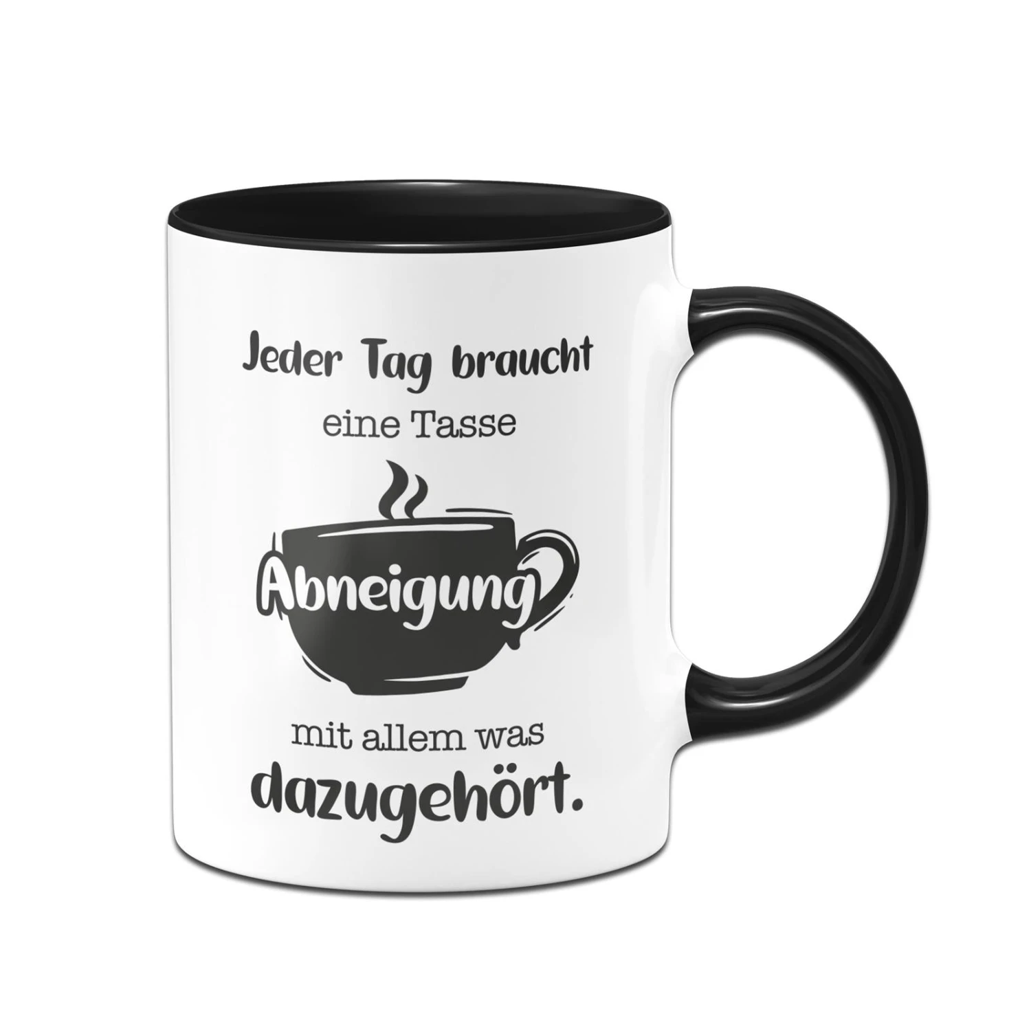 Tasse - Jeder Tag Braucht Eine Tasse Abneigung Mit Allem Was Dazugehört. 3 Tasse - Jeder Tag Braucht Eine Tasse Abneigung Mit Allem Was Dazugehört.