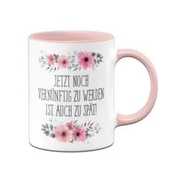 Geschenke Tassen Store 42 Tasse - Jetzt Noch Vernünftig Zu Werden Ist Auch Zu Spät! - Blumig