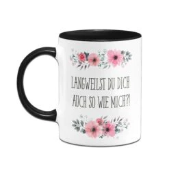 Tasse - Langweilst Du Dich Auch So Wie Mich?! - Blumig -Geschenke Tassen Store bild tasse langweilst du dich auch so wie mich blumig 385306