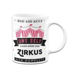 Tasse - Fehlt Nur Noch Das Zelt, Dann Wäre Der Zirkus Hier Komplett -Geschenke Tassen Store bild tasse lustig fehlt nur noch das zelt 1 620028