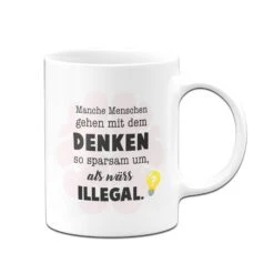 Tasse - Manche Menschen Gehen Mit Dem Denken So Sparsam Um, Als Wärs Illegal. 9 Tasse - Manche Menschen Gehen Mit Dem Denken So Sparsam Um, Als Wärs Illegal. -Geschenke Tassen Store bild tasse manche menschen gehen mit dem denken so sparsam um als wars illegal 778699