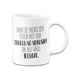 Tasse - Manche Menschen Gehen Mit Dem Denken So Sparsam Um, Als Wärs Illegal. - Pure Statement