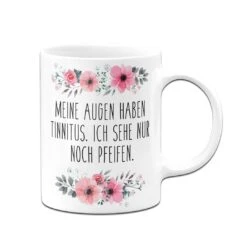 Tasse - Meine Augen Haben Tinnitus, Ich Sehe Nur Noch Pfeifen. - Blumig -Geschenke Tassen Store bild tasse meine augen haben tinnitus ich sehe nur noch pfeifen blumig 325232