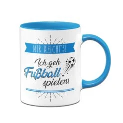 Tasse - Mir Reicht´s! Ich Geh Fußball Spielen!