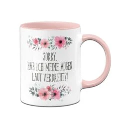 Tasse - Sorry, Hab Ich Meine Augen Laut Verdreht?! - Blumig