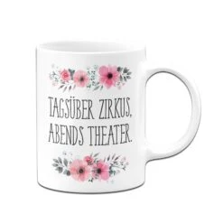 Tasse - Tagsüber Zirkus, Abends Theater. - Blumig -Geschenke Tassen Store bild tasse tagsuber zirkus abends theater blumig 850664