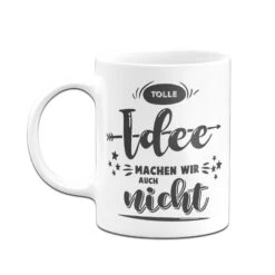 Tasse - Tolle Idee Machen Wir Auch Nicht -Geschenke Tassen Store bild tasse tolle idee machen wir auch nicht 3 465883