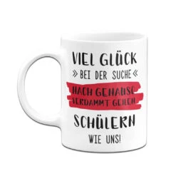 Tasse - Viel Glück Bei Der Suche Nach Genauso Verdammt Geilen Schülern Wie Uns! -Geschenke Tassen Store bild tasse viel gluck bei der suche nach genauso verdammt geilen schulern wie uns 269018