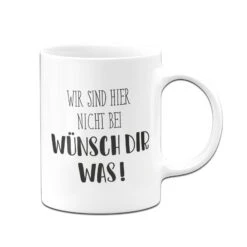 Tasse - Wir Sind Hier Nicht Bei Wünsch Dir Was! - Pure Statement