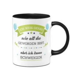 Tasse - Ich Weiß Genau Wie Alt Du Geworden Bist, Aber Ich Kann Schweigen.
