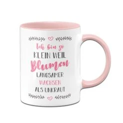 Tasse - Ich Bin So Klein Weil Blumen Langsamer Wachsen Als Unkraut
