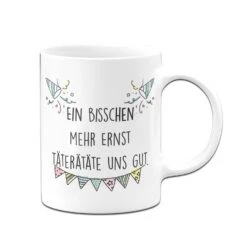 Tasse - Ein Bisschen Mehr Ernst Täterätäte Uns Gut. -Geschenke Tassen Store bild tasse mehr ernst taete uns gut 1 493299